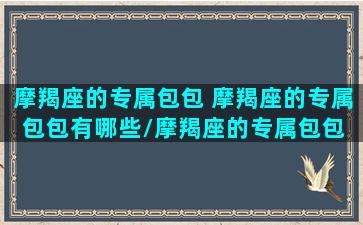 摩羯座的专属包包 摩羯座的专属包包有哪些/摩羯座的专属包包 摩羯座的专属包包有哪些-我的网站